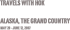 Travels with Hok

Alaska, The Grand Country
May 20 - June 12, 2007
