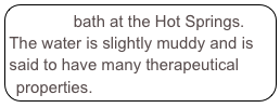 Private bath at the Hot Springs. The water is slightly muddy and is said to have many therapeutical properties.