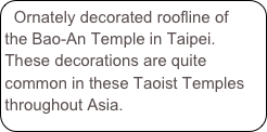 Ornately decorated roofline of the Bao-An Temple in Taipei. These decorations are quite common in these Taoist Temples throughout Asia.