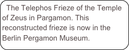 The Telephos Frieze of the Temple of Zeus in Pargamon. This reconstructed frieze is now in the Berlin Pergamon Museum.