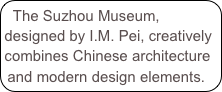 The Suzhou Museum, designed by I.M. Pei, creatively combines Chinese architecture and modern design elements.